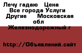 Лечу гадаю › Цена ­ 500 - Все города Услуги » Другие   . Московская обл.,Железнодорожный г.